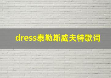 dress泰勒斯威夫特歌词