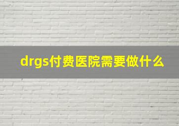 drgs付费医院需要做什么