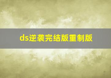 ds逆袭完结版重制版