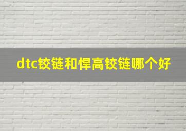 dtc铰链和悍高铰链哪个好