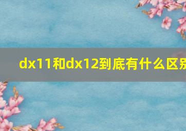 dx11和dx12到底有什么区别