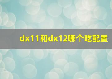 dx11和dx12哪个吃配置