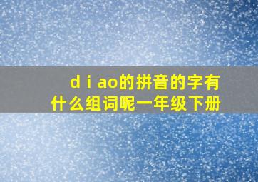 dⅰao的拼音的字有什么组词呢一年级下册