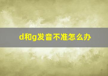 d和g发音不准怎么办