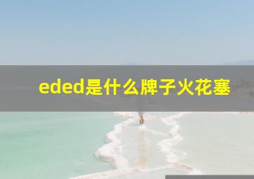 eded是什么牌子火花塞