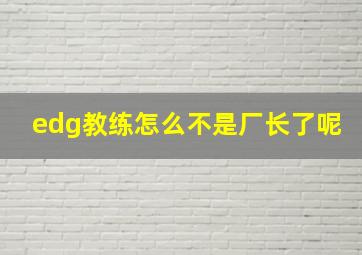 edg教练怎么不是厂长了呢