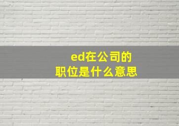 ed在公司的职位是什么意思