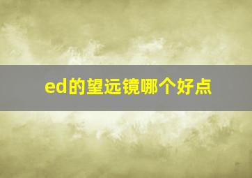 ed的望远镜哪个好点