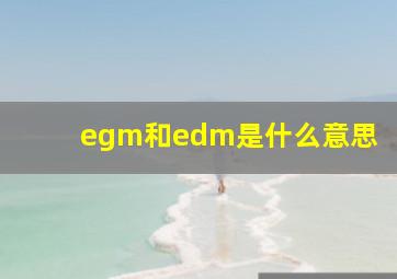 egm和edm是什么意思