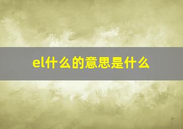 el什么的意思是什么