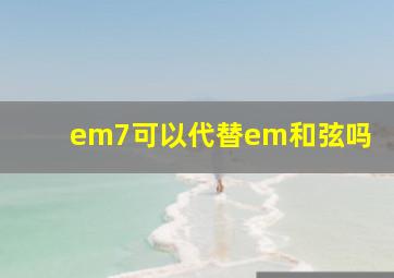 em7可以代替em和弦吗