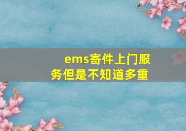 ems寄件上门服务但是不知道多重