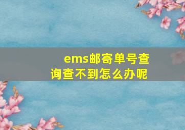 ems邮寄单号查询查不到怎么办呢