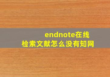 endnote在线检索文献怎么没有知网