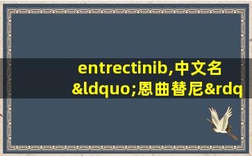 entrectinib,中文名“恩曲替尼”