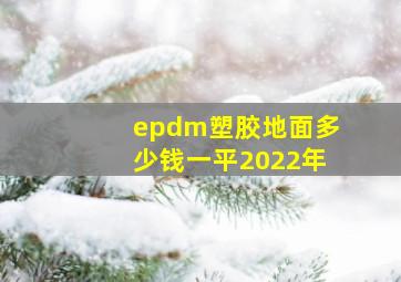 epdm塑胶地面多少钱一平2022年