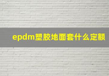 epdm塑胶地面套什么定额