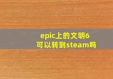 epic上的文明6可以转到steam吗