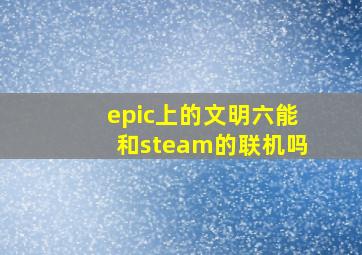 epic上的文明六能和steam的联机吗