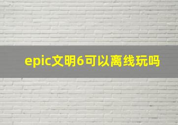 epic文明6可以离线玩吗