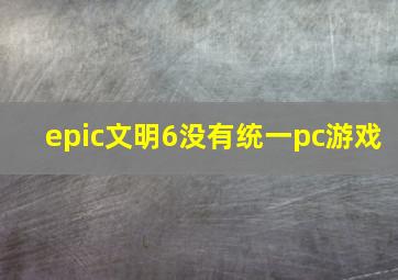 epic文明6没有统一pc游戏