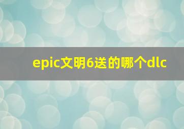 epic文明6送的哪个dlc