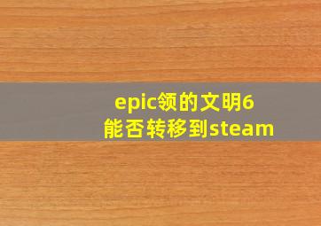 epic领的文明6能否转移到steam