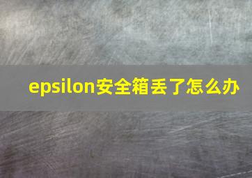 epsilon安全箱丢了怎么办