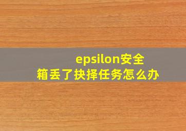 epsilon安全箱丢了抉择任务怎么办