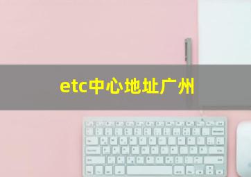 etc中心地址广州