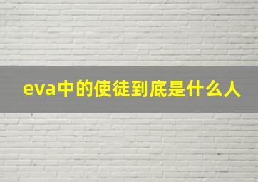 eva中的使徒到底是什么人