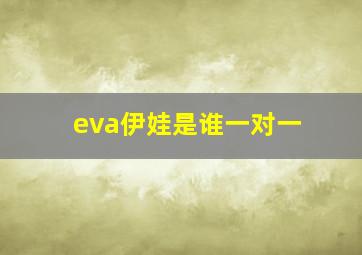 eva伊娃是谁一对一