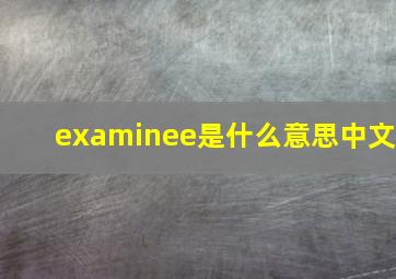 examinee是什么意思中文