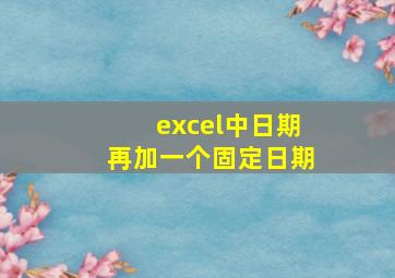 excel中日期再加一个固定日期