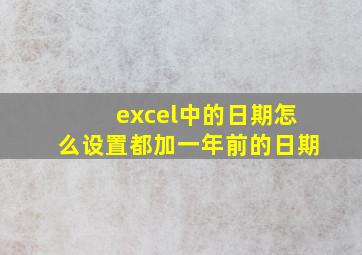 excel中的日期怎么设置都加一年前的日期