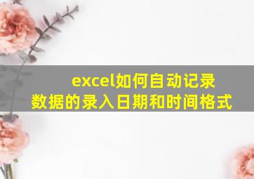 excel如何自动记录数据的录入日期和时间格式