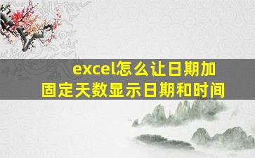 excel怎么让日期加固定天数显示日期和时间