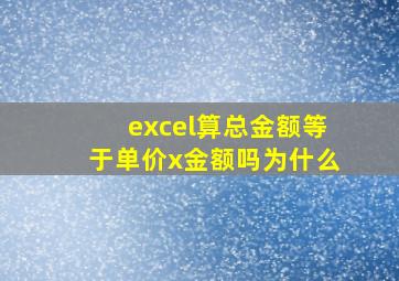 excel算总金额等于单价x金额吗为什么