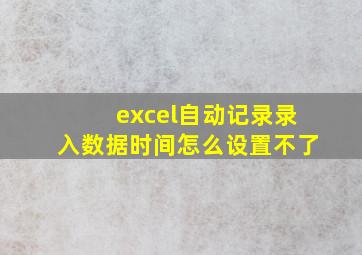 excel自动记录录入数据时间怎么设置不了