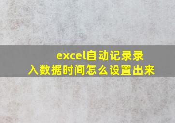 excel自动记录录入数据时间怎么设置出来