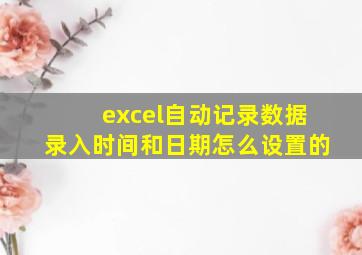 excel自动记录数据录入时间和日期怎么设置的