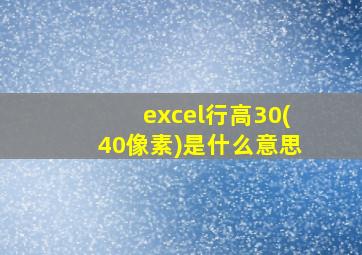 excel行高30(40像素)是什么意思