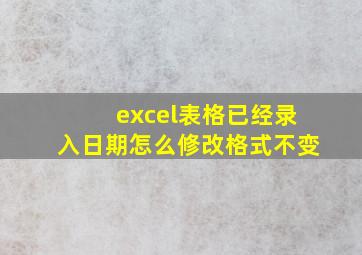 excel表格已经录入日期怎么修改格式不变