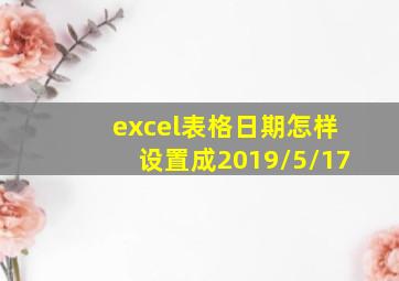 excel表格日期怎样设置成2019/5/17