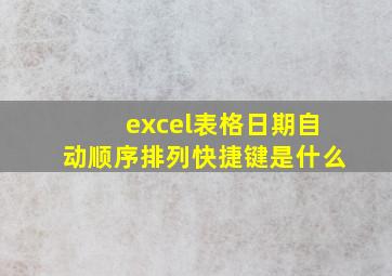 excel表格日期自动顺序排列快捷键是什么