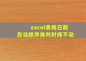 excel表格日期自动顺序排列时间不动