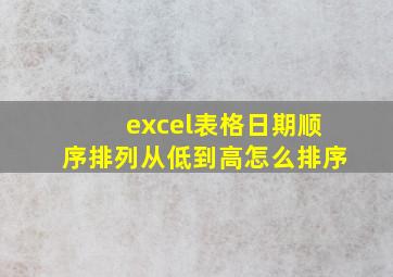 excel表格日期顺序排列从低到高怎么排序