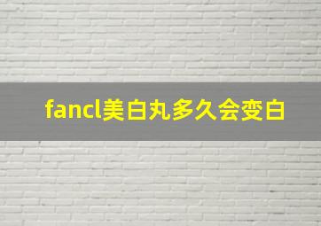 fancl美白丸多久会变白