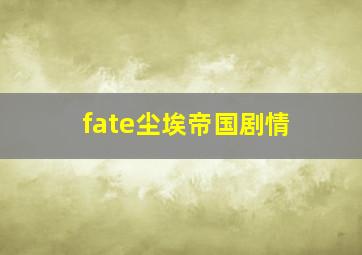 fate尘埃帝国剧情