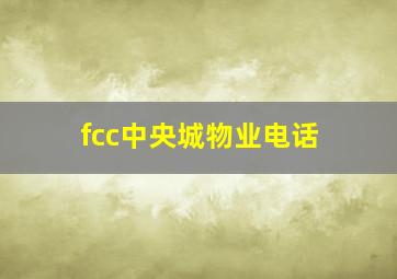 fcc中央城物业电话